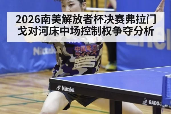 2026南美解放者杯决赛弗拉门戈对河床中场控制权争夺分析